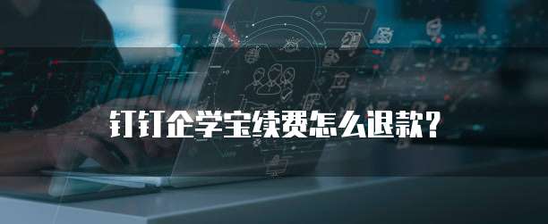 钉钉企学宝续费怎么退款?