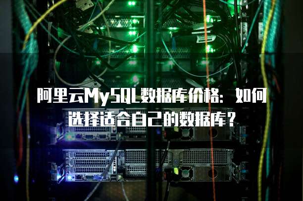 阿里云MySQL数据库价格:如何选择适合自己的数据库?