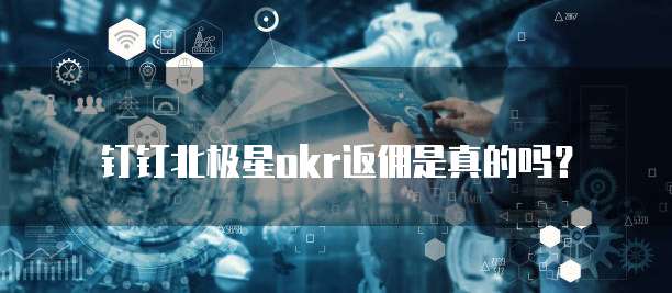 钉钉北极星okr返佣是真的吗？