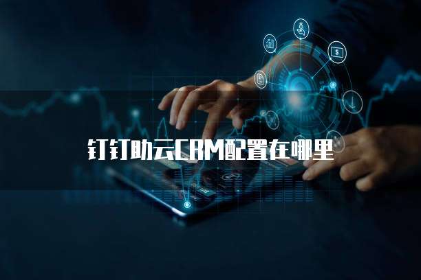 钉钉助云CRM配置在哪里