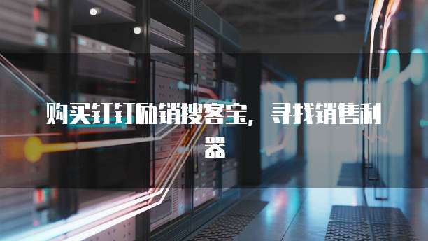 购买钉钉励销搜客宝，寻找销售利器
