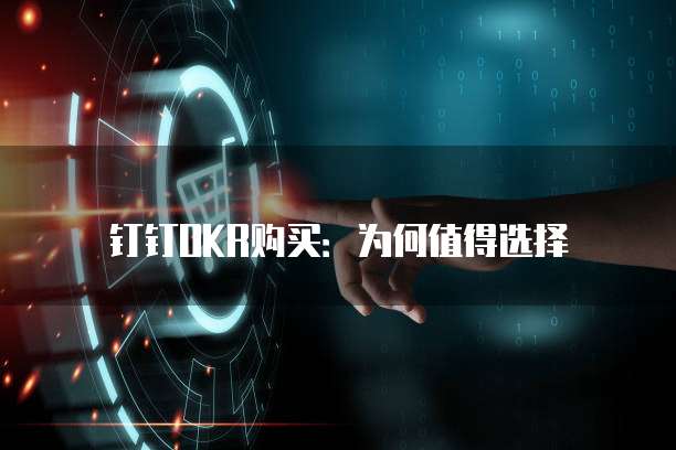 钉钉OKR购买：为何值得选择