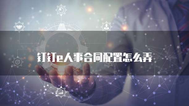 钉钉e人事合同配置怎么弄