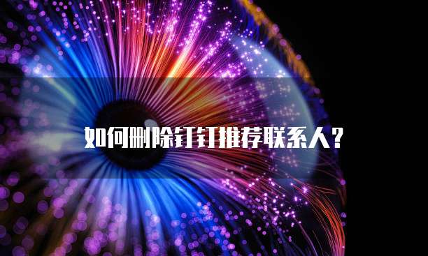 如何删除钉钉推荐联系人?