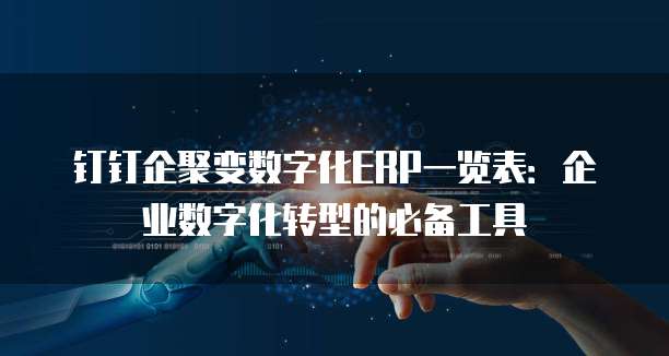 钉钉企聚变数字化ERP一览表:企业数字化转型的必备工具
