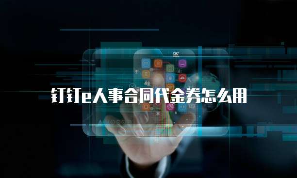 钉钉e人事合同代金券怎么用