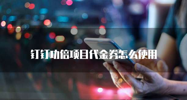 钉钉功倍项目代金券怎么使用