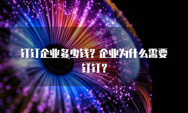 钉钉企业多少钱？企业为什么需要钉钉？