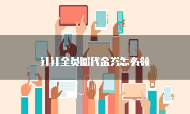 钉钉全员圈代金券怎么领