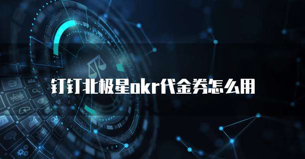 钉钉北极星okr代金券怎么用