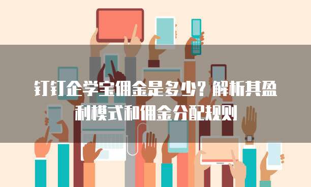 钉钉企学宝佣金是多少？解析其盈利模式和佣金分配规则