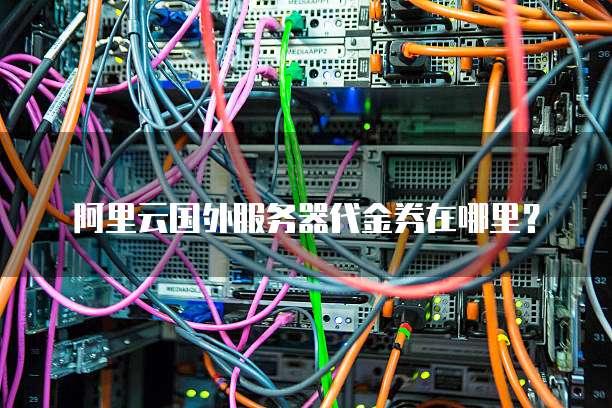 阿里云国外服务器代金券在哪里?