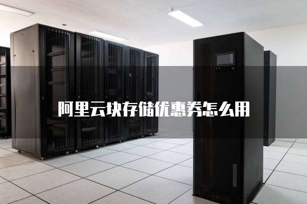 阿里云块存储优惠券怎么用