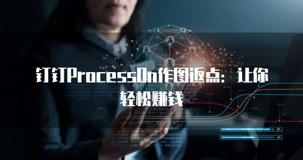 钉钉ProcessOn作图返点：让你轻松赚钱