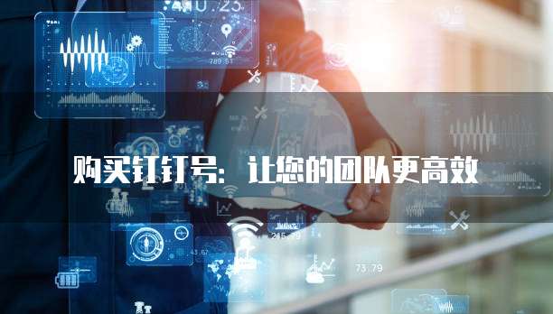 购买钉钉号:让您的团队更高效