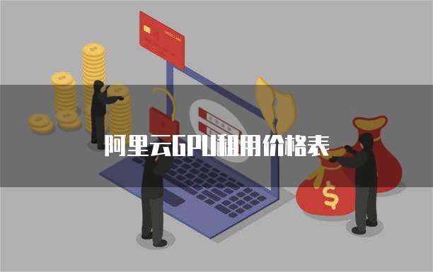 阿里云GPU租用价格表