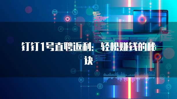 钉钉1号直聘返利：轻松赚钱的秘诀