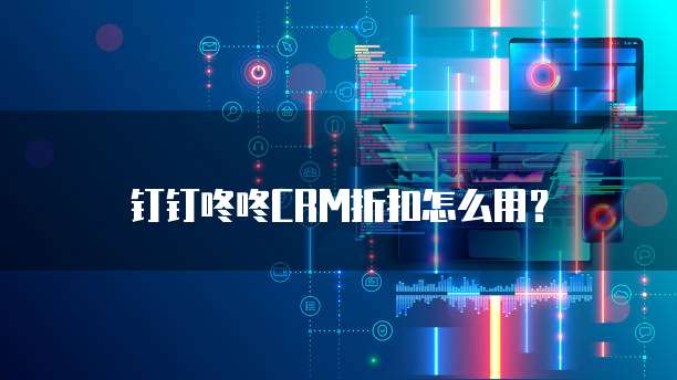 钉钉咚咚CRM折扣怎么用?