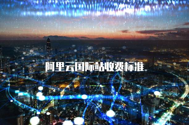 阿里云国际站收费标准
