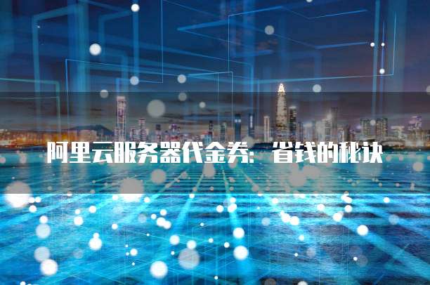阿里云服务器代金券:省钱的秘诀