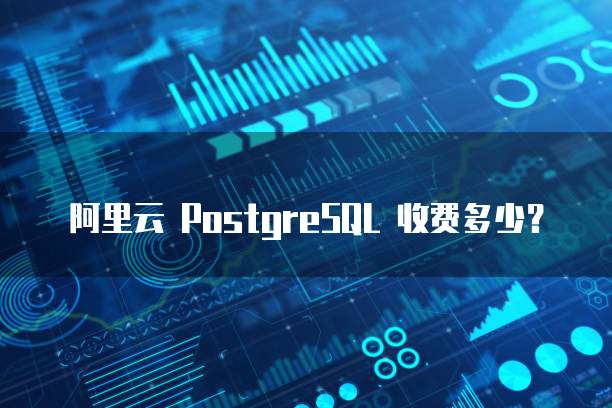 阿里云 PostgreSQL 收费多少？