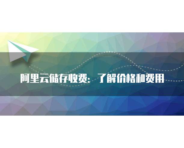 阿里云储存收费:了解价格和费用