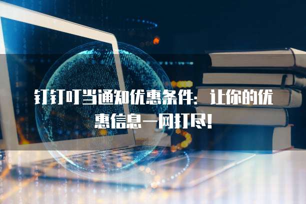 钉钉叮当通知优惠条件:让你的优惠信息一网打尽!