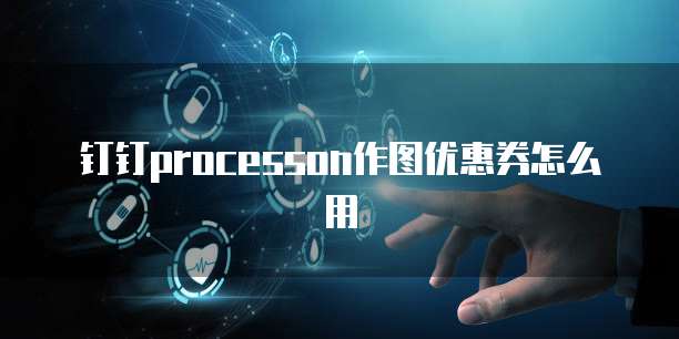 钉钉processon作图优惠券怎么用