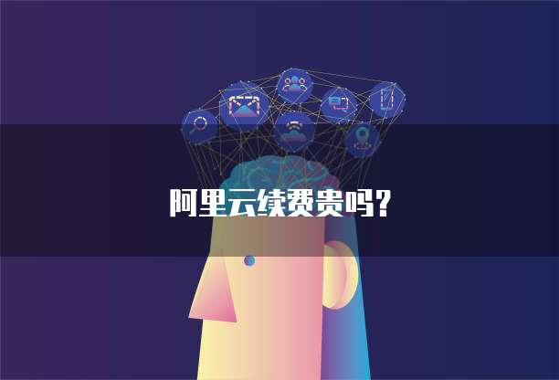 阿里云续费贵吗？