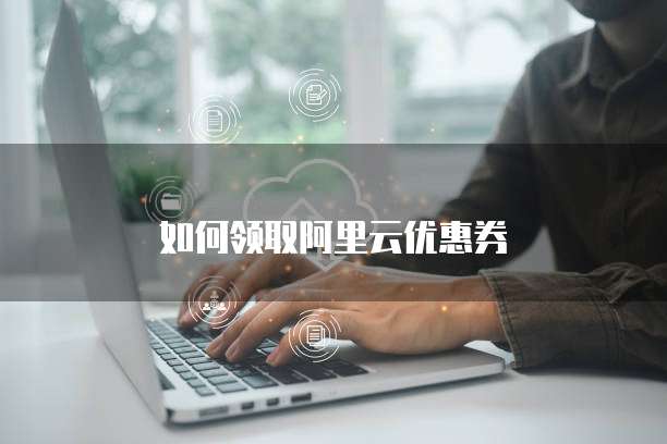 如何领取阿里云优惠券