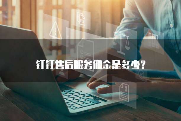 钉钉售后服务佣金是多少?