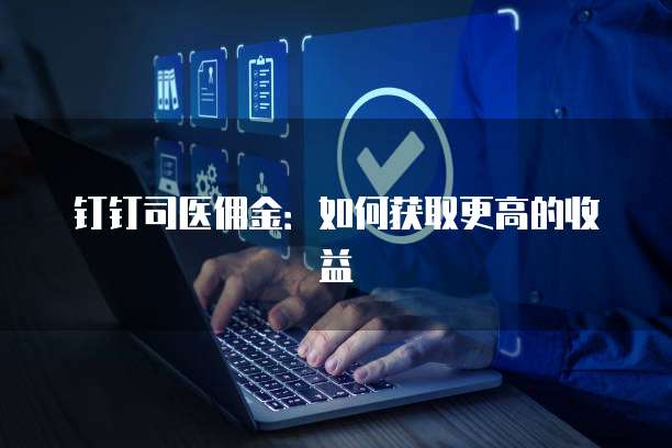 钉钉司医佣金：如何获取更高的收益