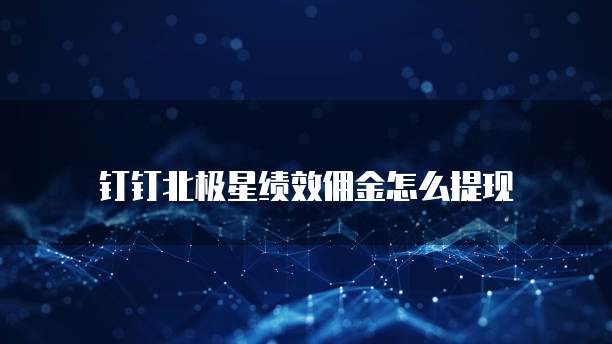 钉钉北极星绩效佣金怎么提现