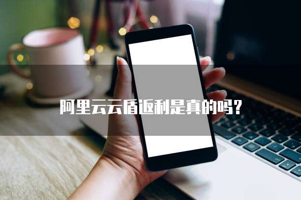 阿里云云盾返利是真的吗?