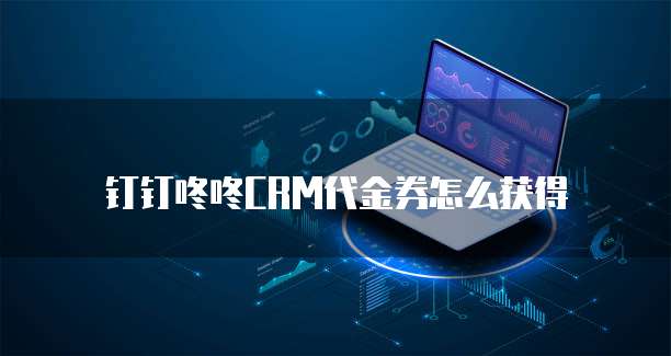 钉钉咚咚CRM代金券怎么获得