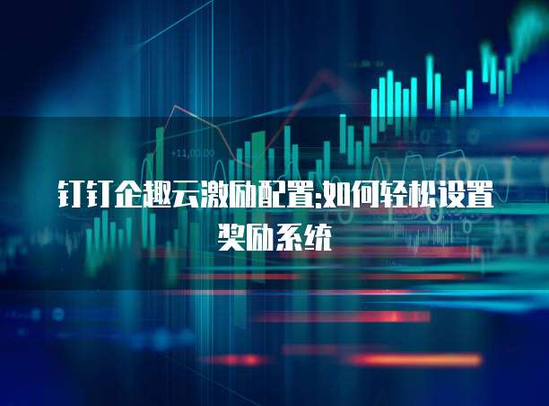钉钉企趣云激励配置:如何轻松设置奖励系统