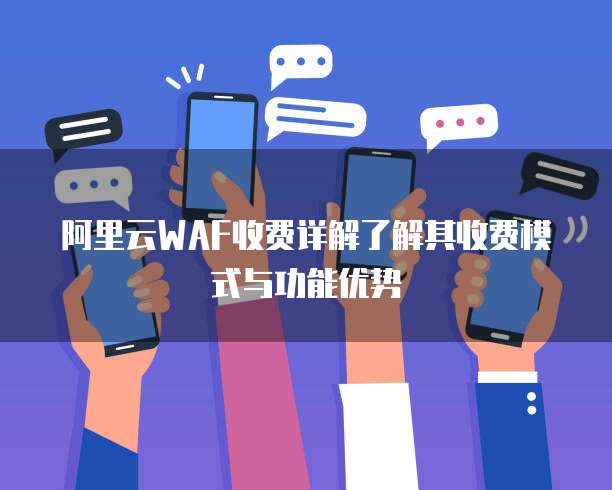 阿里云WAF收费详解了解其收费模式与功能优势
