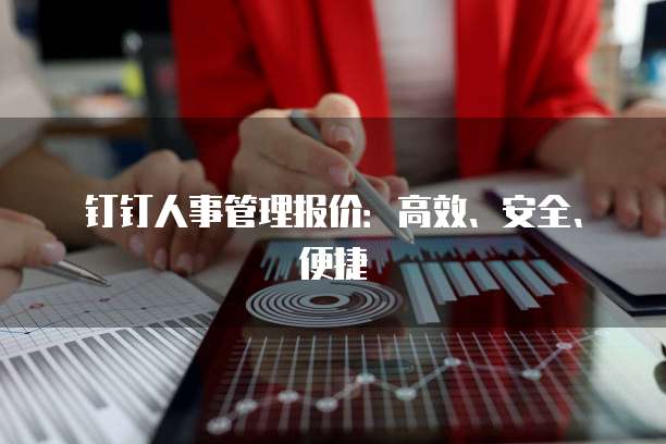 钉钉人事管理报价:高效、安全、便捷