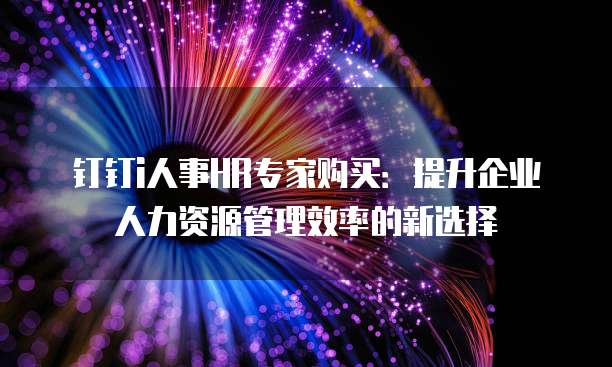 钉钉i人事HR专家购买:提升企业人力资源管理效率的新选择