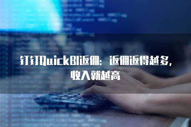 钉钉QuickBI返佣：返佣返得越多，收入就越高