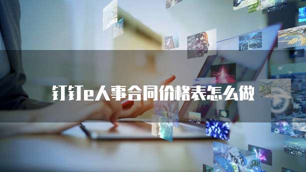 钉钉e人事合同价格表怎么做