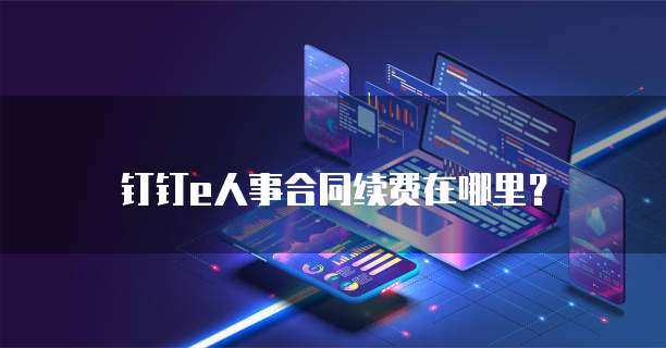 钉钉e人事合同续费在哪里?