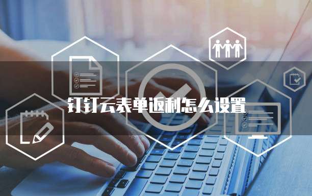 钉钉云表单返利怎么设置