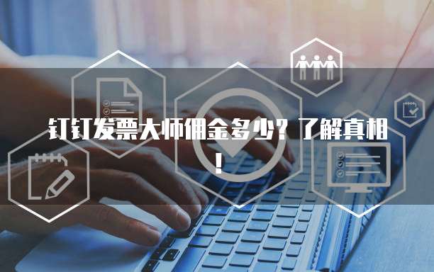 钉钉发票大师佣金多少？了解真相！