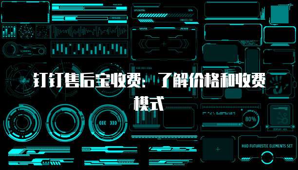 钉钉售后宝收费：了解价格和收费模式
