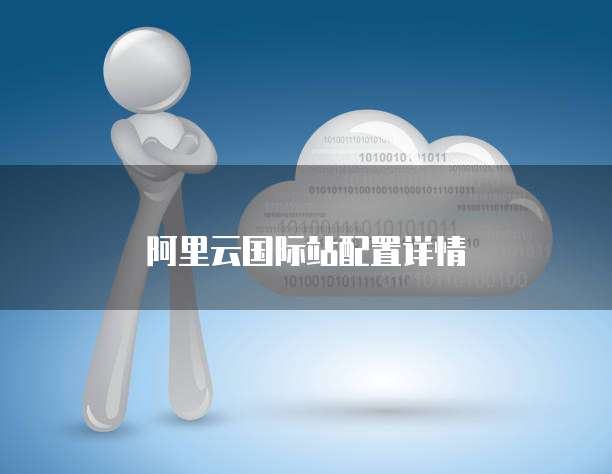 阿里云国际站配置详情