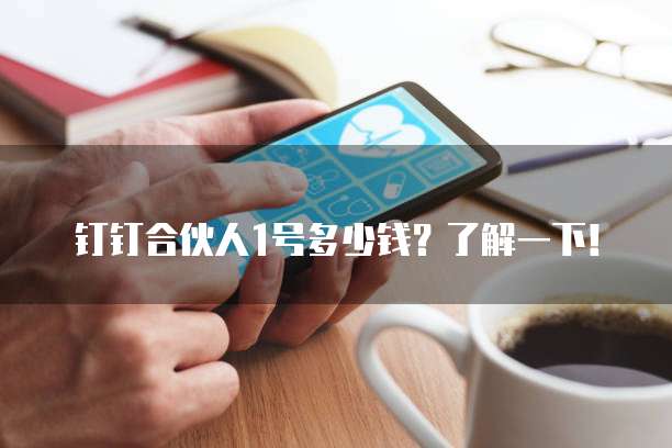 钉钉合伙人1号多少钱?了解一下!
