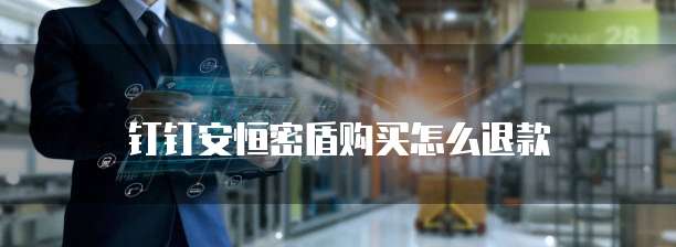钉钉安恒密盾购买怎么退款