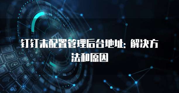 钉钉未配置管理后台地址: 解决方法和原因