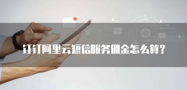 钉钉阿里云短信服务佣金怎么算?